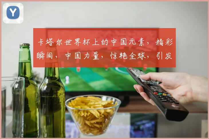 卡塔尔世界杯上的中国元素，精彩瞬间，中国力量，惊艳全球，引发热议