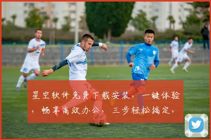 星空软件免费下载安装，一键体验，畅享高效办公，三步轻松搞定，必备神器