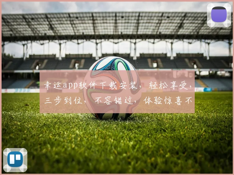 幸运app软件下载安装，轻松享受，三步到位，不容错过，体验惊喜不断