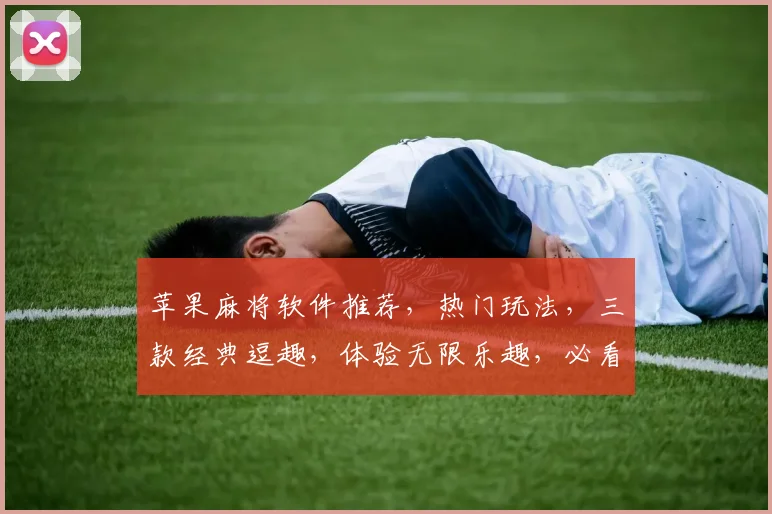 苹果麻将软件推荐，热门玩法，三款经典逗趣，体验无限乐趣，必看攻略