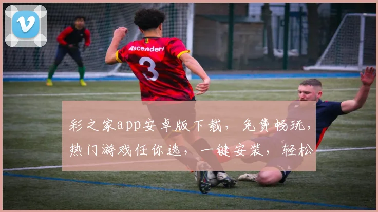 彩之家app安卓版下载，免费畅玩，热门游戏任你选，一键安装，轻松体验
