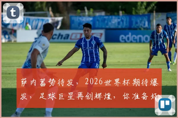 萨内蓄势待发，2026世界杯期待爆发，足球巨星再创辉煌，你准备好了吗