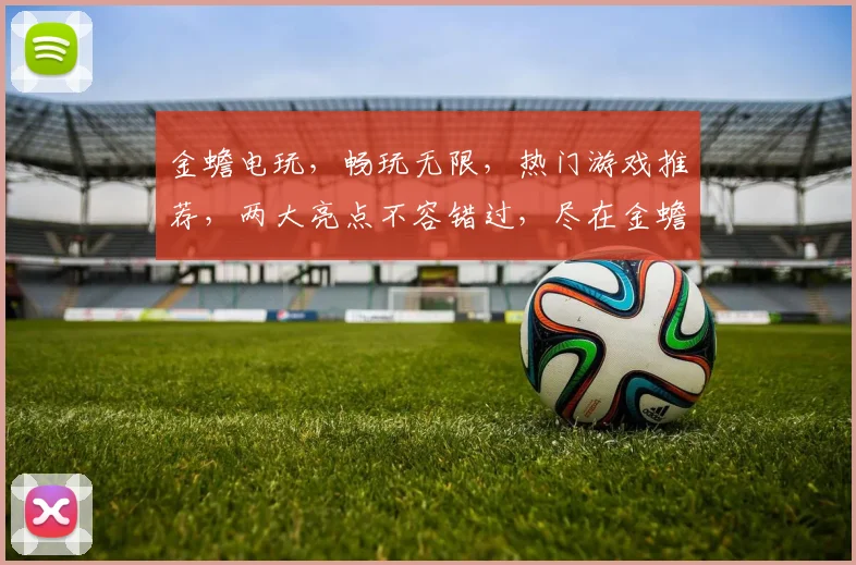 金蟾电玩，畅玩无限，热门游戏推荐，两大亮点不容错过，尽在金蟾电玩平台