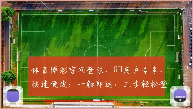 体育博彩官网登录，GH用户专享，快速便捷，一触即达，三步轻松登录