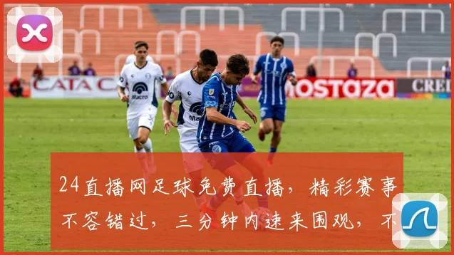 24直播网足球免费直播，精彩赛事不容错过，三分钟内速来围观，不容错过精彩瞬间，三场盛宴等你来