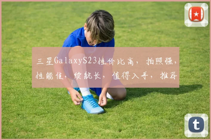 三星GalaxyS23性价比高，拍照强，性能佳，续航长，值得入手，推荐购买