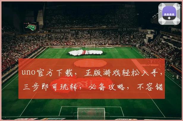 uno官方下载，正版游戏轻松入手，三步即可玩转，必备攻略，不容错过