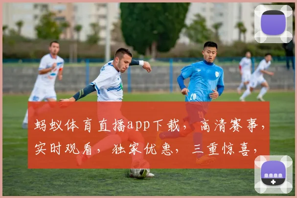 蚂蚁体育直播app下载，高清赛事，实时观看，独家优惠，三重惊喜，不容错过