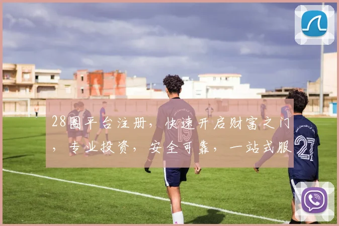 28圈平台注册，快速开启财富之门，专业投资，安全可靠，一站式服务，注册即享福利