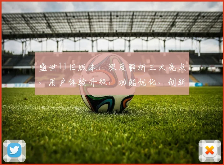 盛世ll旧版本，深度解析三大亮点，用户体验升级，功能优化，创新不止步，惊喜连连